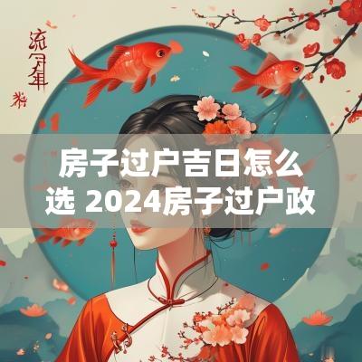 房子过户吉日怎么选 2025房子过户政策