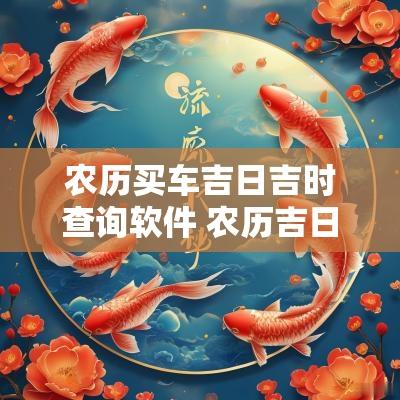 农历买车吉日吉时查询软件 农历吉日吉时查询
