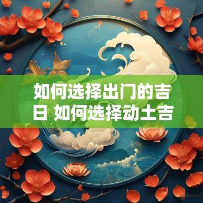 如何选择出门的吉日 如何选择动土吉日