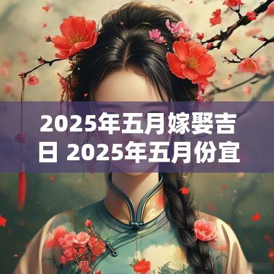 2025年五月嫁娶吉日 2025年五月份宜嫁娶日子