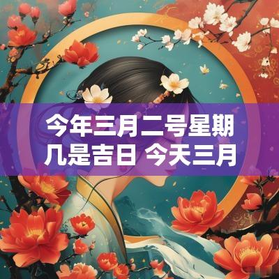 今年三月二号星期几是吉日 今天三月二号
