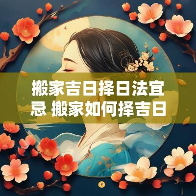 搬家吉日择日法宜忌 搬家如何择吉日和时辰