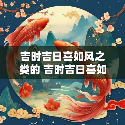 吉时吉日喜如风之类的 吉时吉日喜如风丰年丰月如丰登