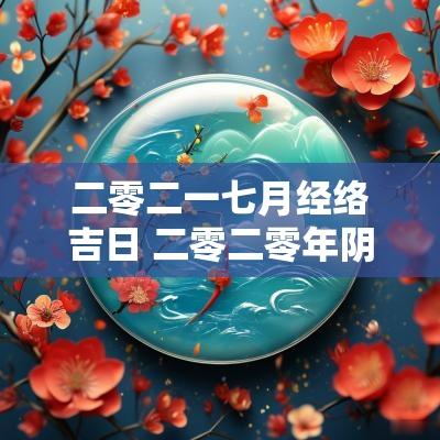 二零二一七月经络吉日 二零二零年阴历七月十一日子咋样