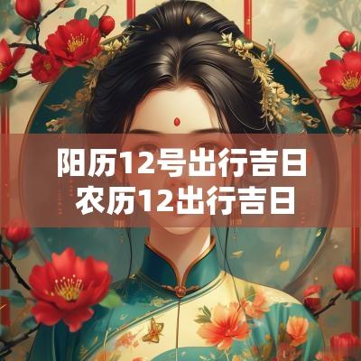 阳历12号出行吉日 农历12出行吉日