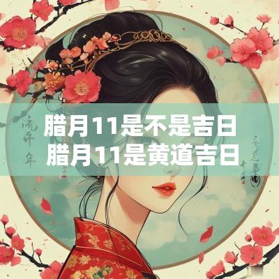 腊月11是不是吉日 腊月11是黄道吉日吗
