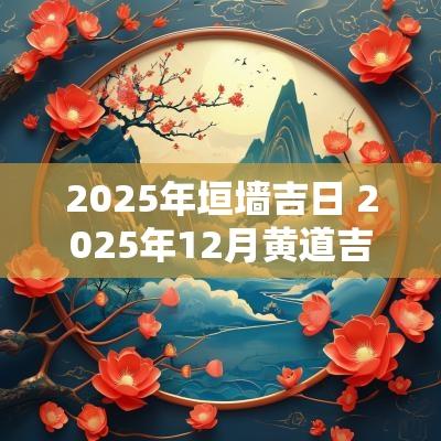 2025年垣墙吉日 2025年12月黄道吉日