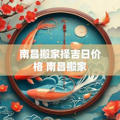 南昌搬家择吉日价格 南昌搬家