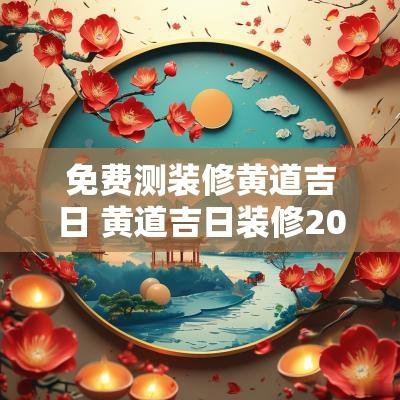 免费测装修黄道吉日 黄道吉日装修2025