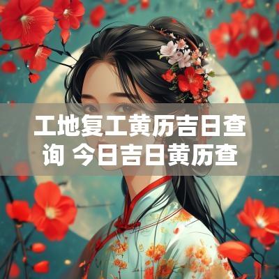 工地复工黄历吉日查询 今日吉日黄历查询