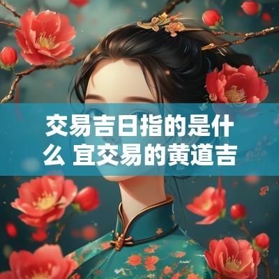 交易吉日指的是什么 宜交易的黄道吉日