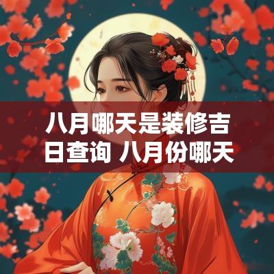 八月哪天是装修吉日查询 八月份哪天日子好装修房子