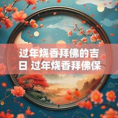 过年烧香拜佛的吉日 过年烧香拜佛保佑祝福语