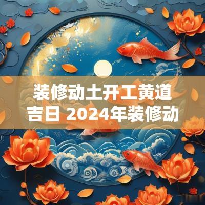 装修动土开工黄道吉日 2025年装修动土黄道吉日一览表