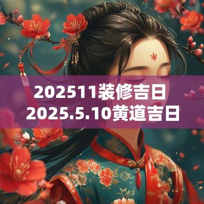 202511装修吉日 2025.5.10黄道吉日