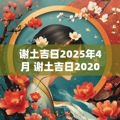 谢土吉日2025年4月 谢土吉日2025