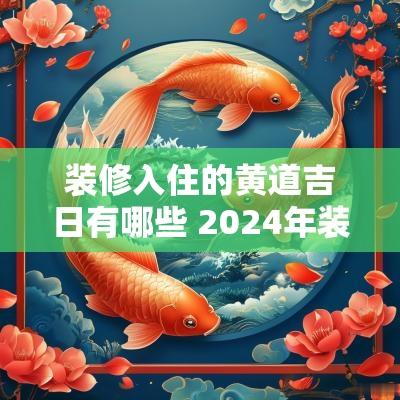 装修入住的黄道吉日有哪些 2025年装修黄道吉日一览表