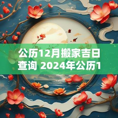 公历12月搬家吉日查询 2025年公历1月搬家黄道吉日查询