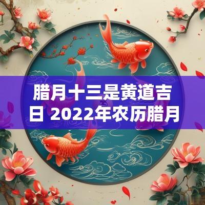 腊月十三是黄道吉日 2025年农历腊月十三是黄道吉日吗