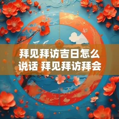 拜见拜访吉日怎么说话 拜见拜访拜会是什么意思