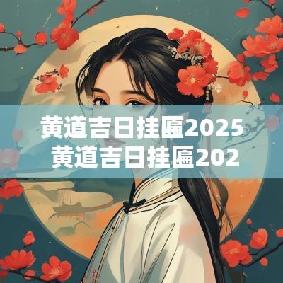 黄道吉日挂匾2025 黄道吉日挂匾2025