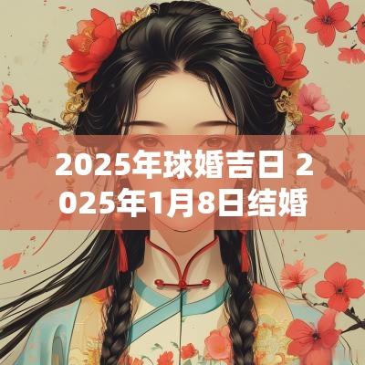 2025年球婚吉日 2025年1月8日结婚黄道吉日