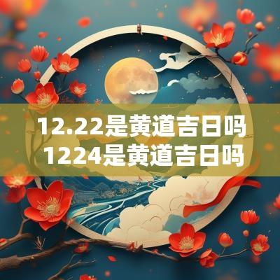 12.22是黄道吉日吗 1224是黄道吉日吗