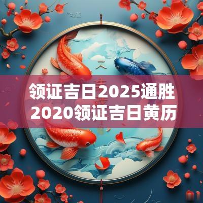 领证吉日2025通胜 2025领证吉日黄历