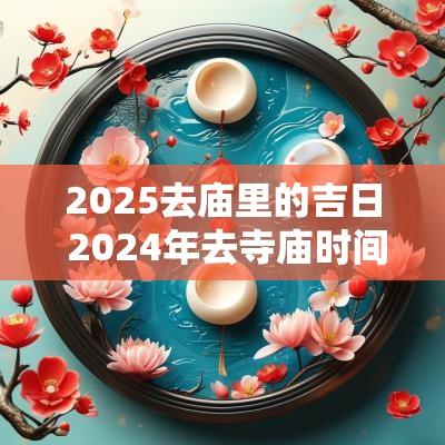 2025去庙里的吉日 2025年去寺庙时间