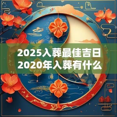 2025入葬最佳吉日 2025年入葬有什么好日子?