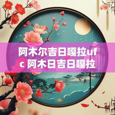 阿木尔吉日嘎拉ufc 阿木日吉日嘎拉