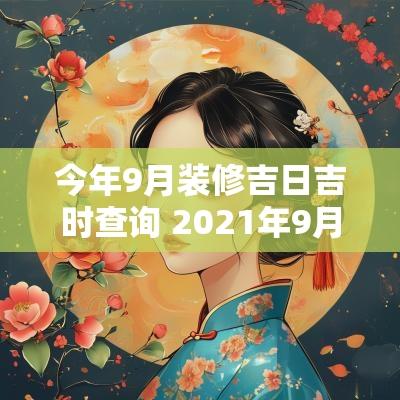 今年9月装修吉日吉时查询 2025年9月装修吉日吉时查询