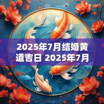 2025年7月结婚黄道吉日 2025年7月结婚黄道吉日查询
