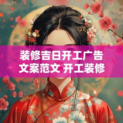 装修吉日开工广告文案范文 开工装修文案朋友圈怎么写吸引人