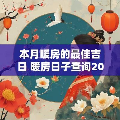 本月暖房的最佳吉日 暖房日子查询2025年吉日