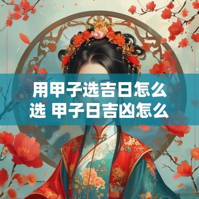 用甲子选吉日怎么选 甲子日吉凶怎么查