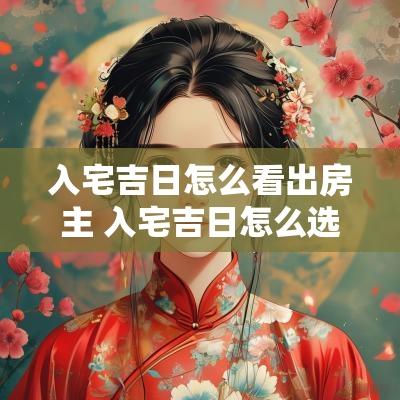 入宅吉日怎么看出房主 入宅吉日怎么选择最好