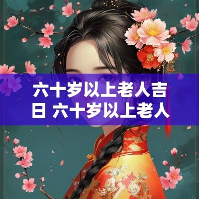 六十岁以上老人吉日 六十岁以上老人刷脸操作流程