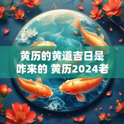 黄历的黄道吉日是咋来的 黄历2025老黄历黄道吉日查询