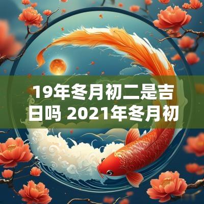 19年冬月初二是吉日吗 2025年冬月初二是黄道吉日吗
