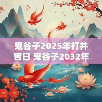 鬼谷子2025年打井吉日 鬼谷子2032年预言
