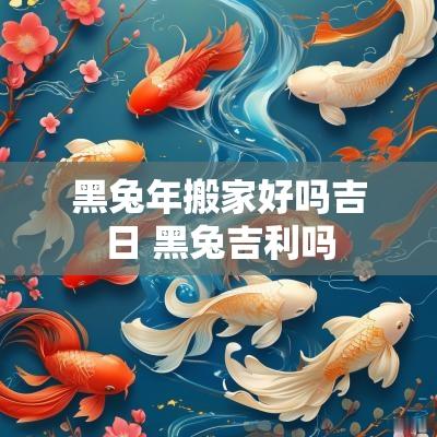 黑蛇年搬家好吗吉日 黑兔吉利吗