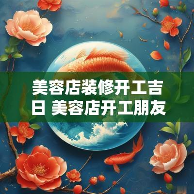 美容店装修开工吉日 美容店开工朋友圈文案