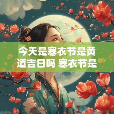 今天是寒衣节是黄道吉日吗 寒衣节是当天烧还是提前一天烧
