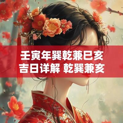 壬寅年巽乾兼巳亥吉日详解 乾巽兼亥巳择日