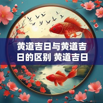 黄道吉日与黄道吉日的区别 黄道吉日和黄道吉日有啥区别