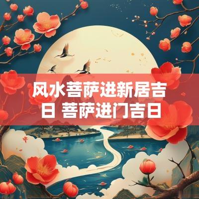 风水菩萨进新居吉日 菩萨进门吉日