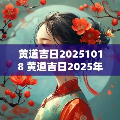 黄道吉日20251018 黄道吉日2025年1月吉日有哪些