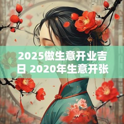 2025做生意开业吉日 2025年生意开张吉日