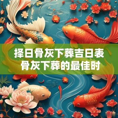 择日骨灰下葬吉日表 骨灰下葬的最佳时间2025